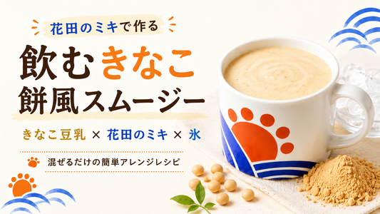 花田のミキで作る「飲むきなこ餅風スムージー」｜きなこ豆乳と混ぜるだけの簡単アレンジレシピ